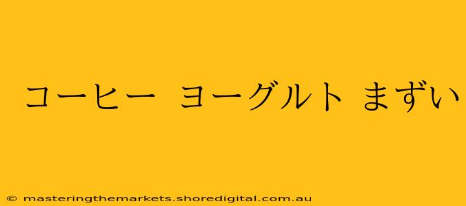 コーヒー ヨーグルト まずい