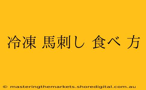 冷凍 馬刺し 食べ 方