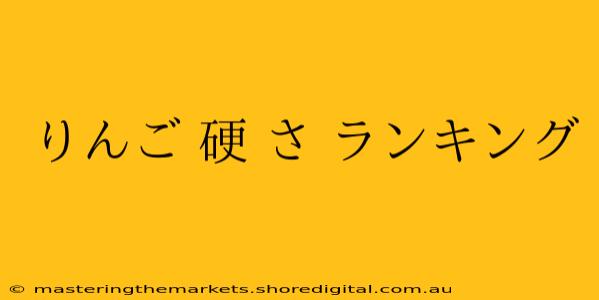 りんご 硬 さ ランキング