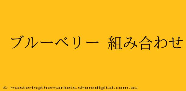 ブルーベリー 組み合わせ