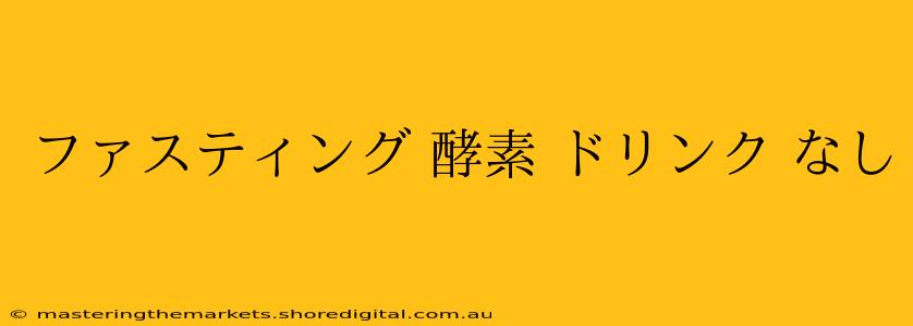 ファスティング 酵素 ドリンク なし