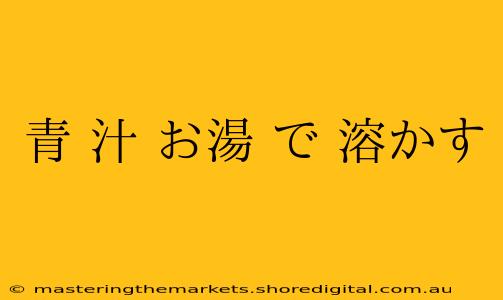 青 汁 お湯 で 溶かす