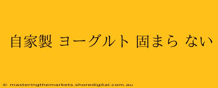 自家製 ヨーグルト 固まら ない