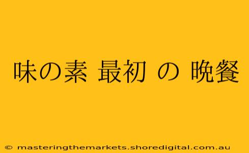 味の素 最初 の 晩餐