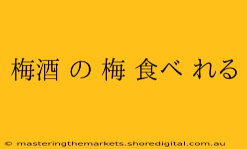 梅酒 の 梅 食べ れる