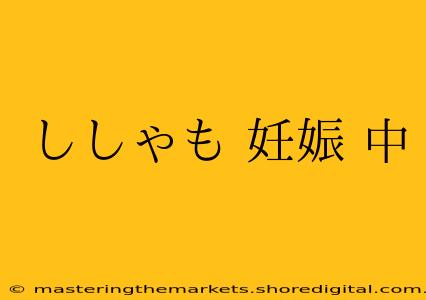 ししゃも 妊娠 中