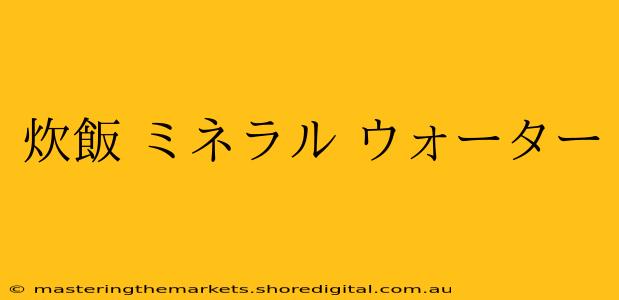 炊飯 ミネラル ウォーター