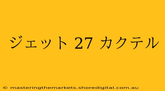 ジェット 27 カクテル