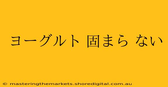 ヨーグルト 固まら ない