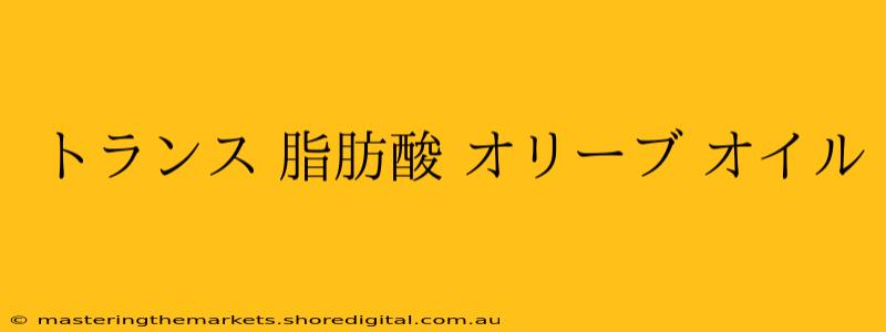 トランス 脂肪酸 オリーブ オイル