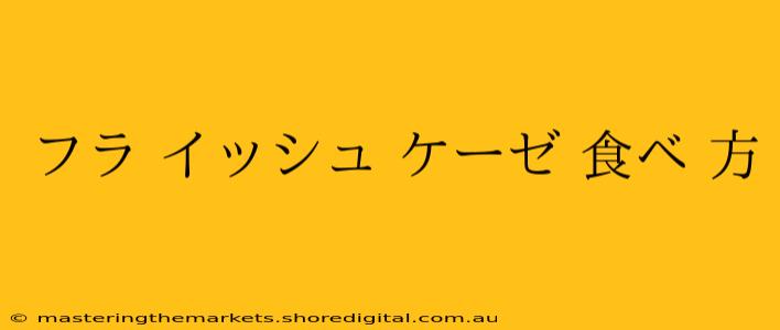 フラ イッシュ ケーゼ 食べ 方