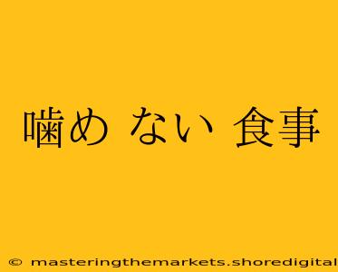 噛め ない 食事