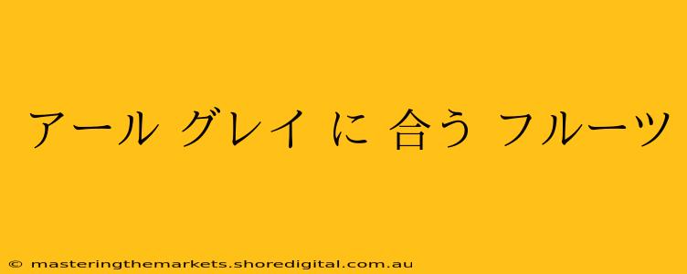 アール グレイ に 合う フルーツ