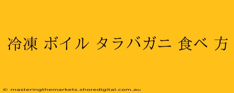 冷凍 ボイル タラバガニ 食べ 方