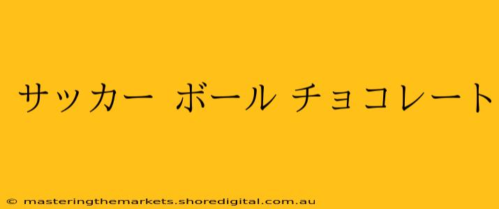 サッカー ボール チョコレート