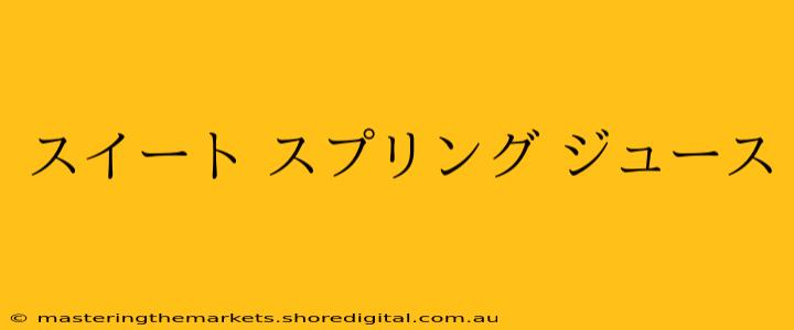 スイート スプリング ジュース