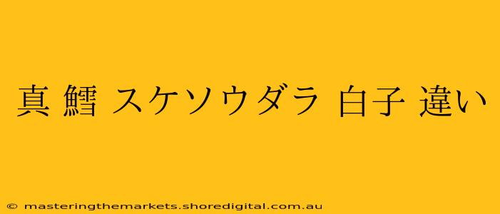 真 鱈 スケソウダラ 白子 違い